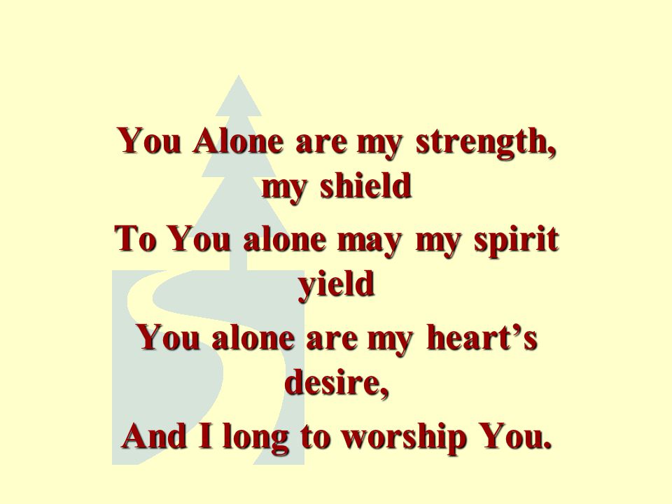 You Alone are my strength, my shield To You alone may my spirit yield