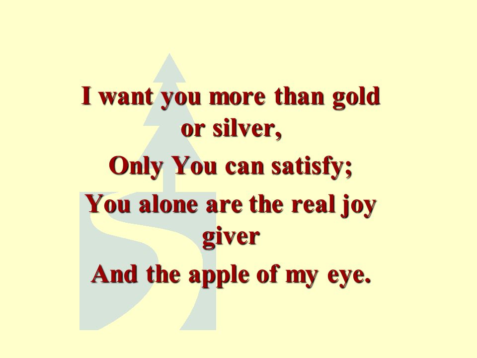 I want you more than gold or silver, You alone are the real joy giver