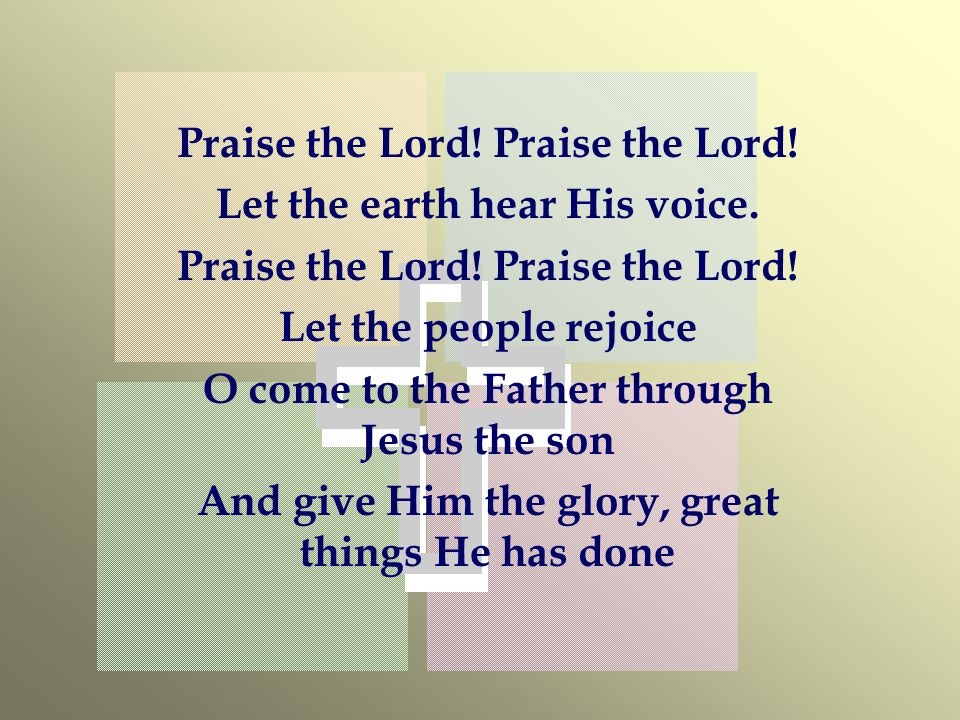 Praise the Lord! Praise the Lord! Let the earth hear His voice.