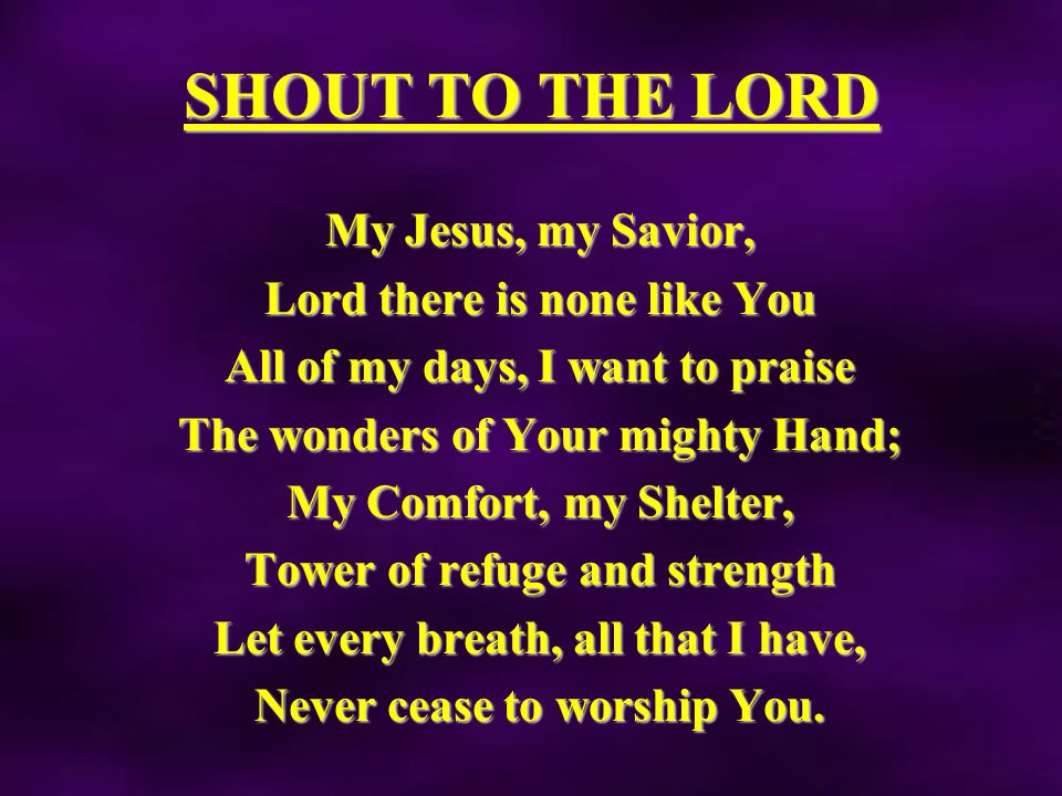 SHOUT TO THE LORD My Jesus, my Savior, Lord there is none like You