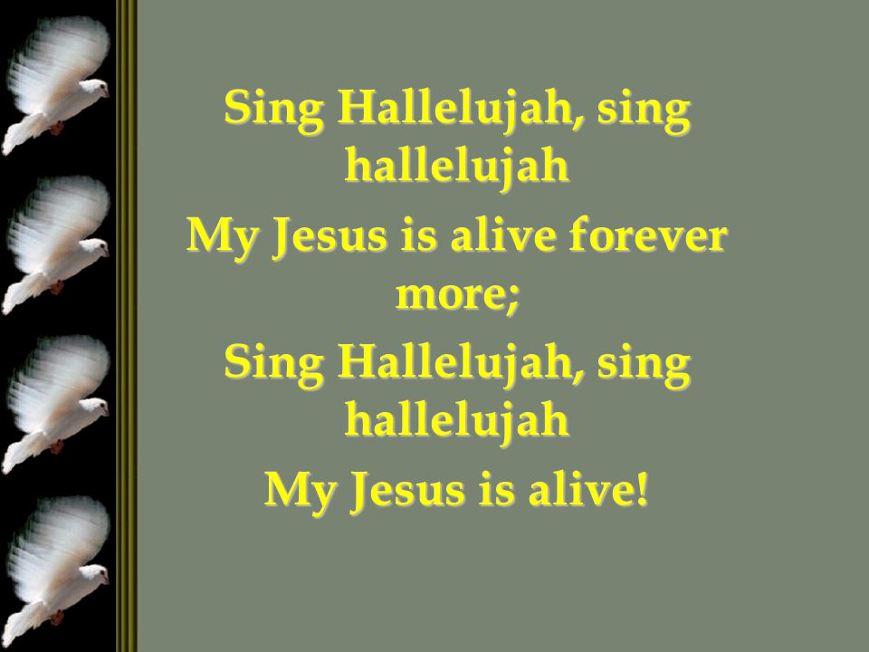 Sing Hallelujah, sing hallelujah My Jesus is alive forever more;