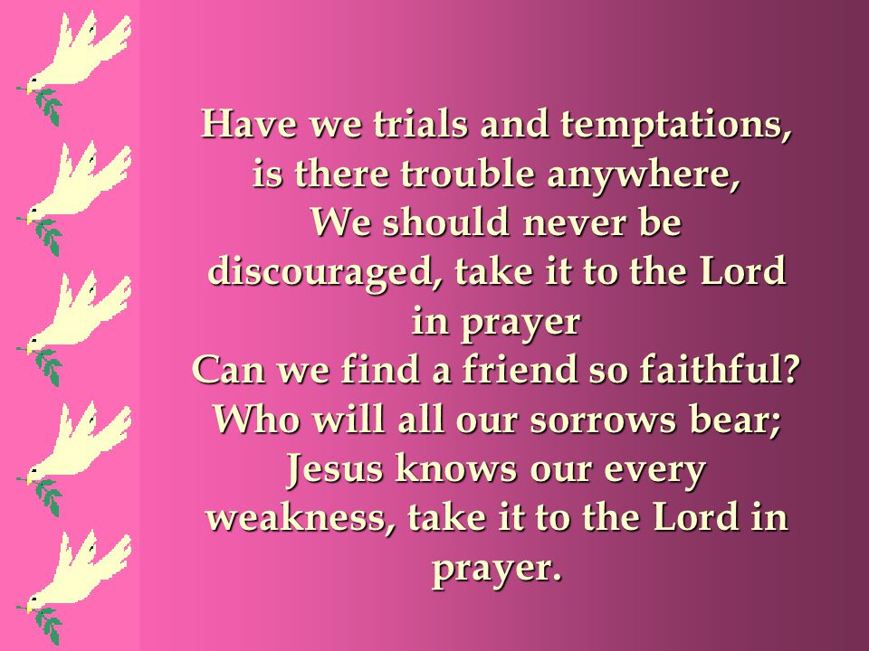 Have we trials and temptations, is there trouble anywhere,