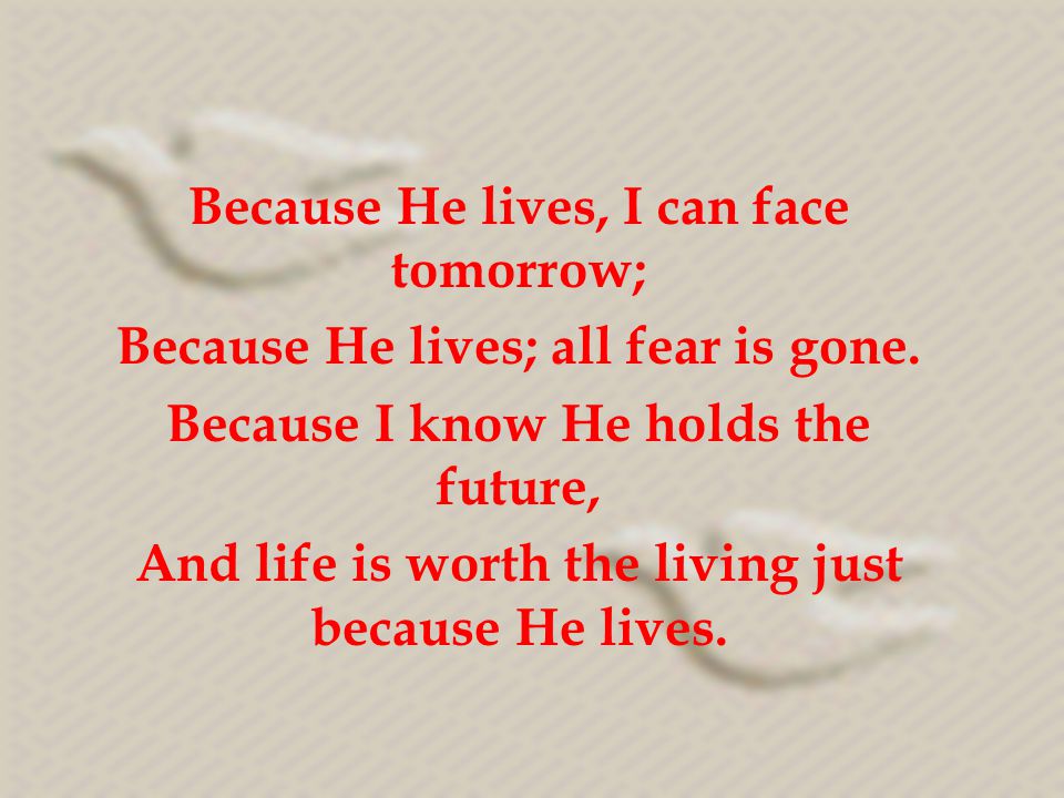 Because He lives, I can face tomorrow;