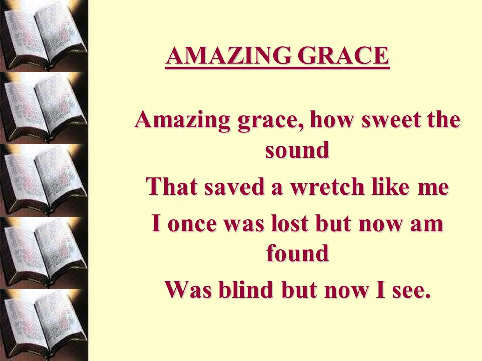 Amazing grace, how sweet the sound That saved a wretch like me