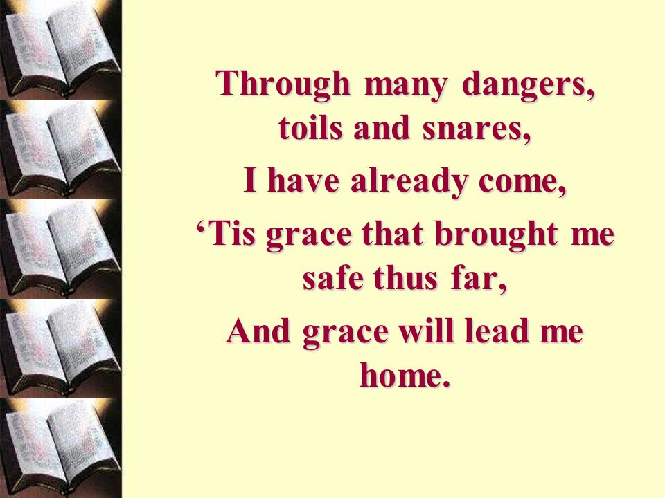 Through many dangers, toils and snares, I have already come,