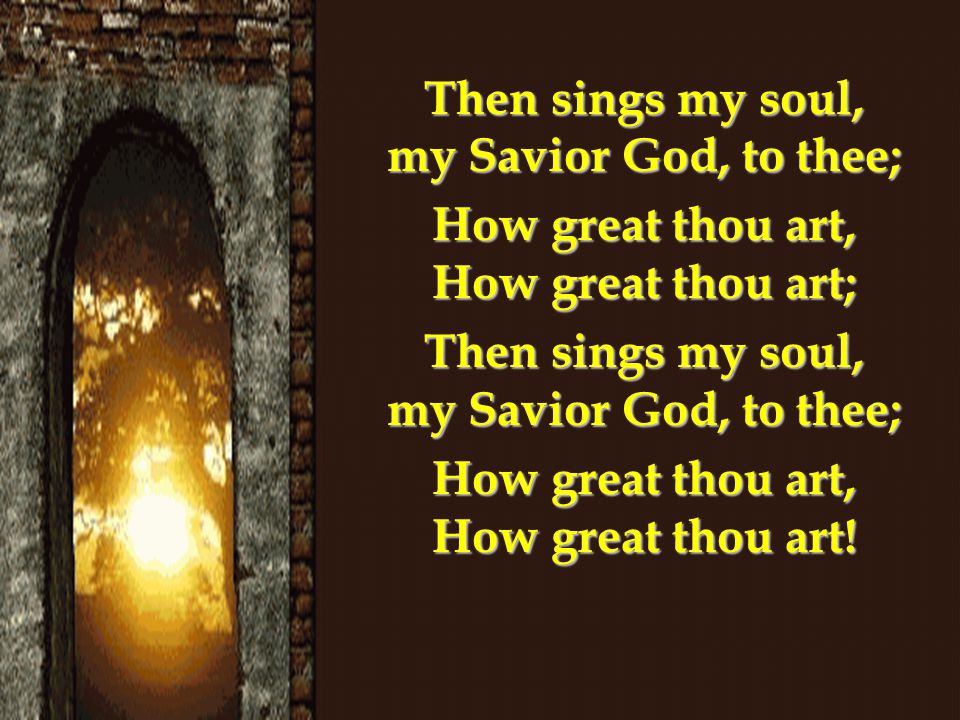 Then sings my soul, my Savior God, to thee;