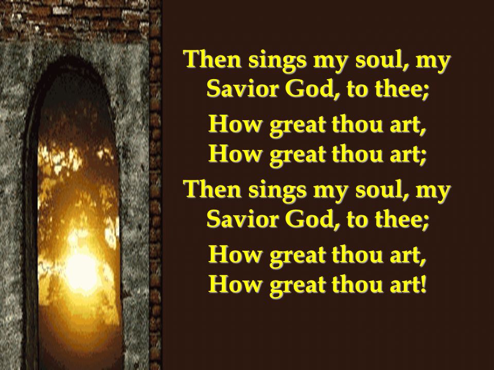 Then sings my soul, my Savior God, to thee;