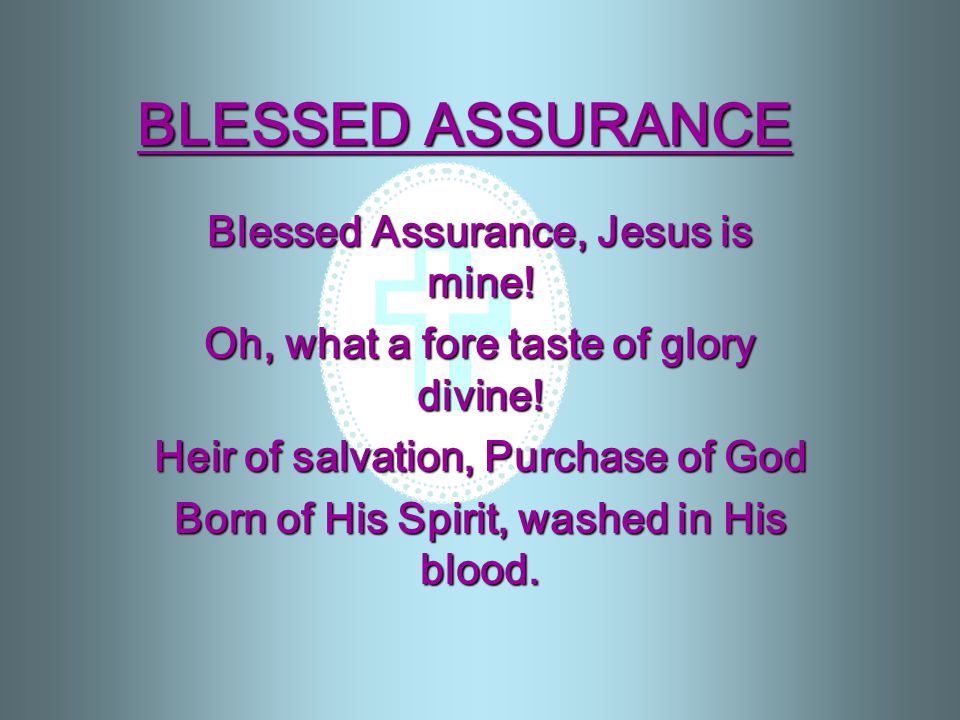 BLESSED ASSURANCE Blessed Assurance, Jesus is mine!
