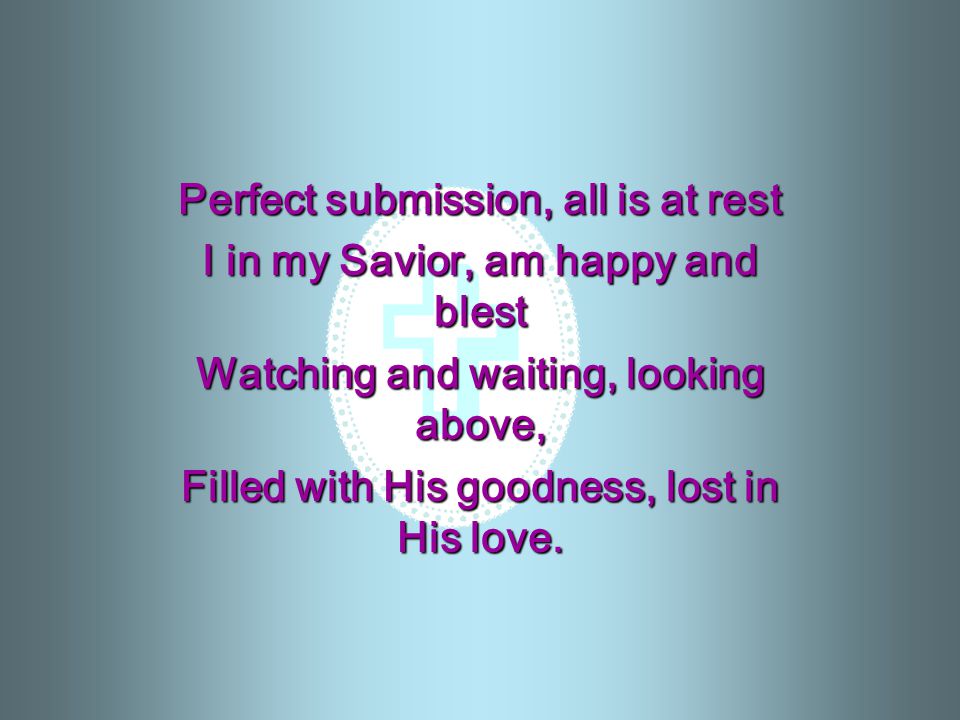 Perfect submission, all is at rest I in my Savior, am happy and blest