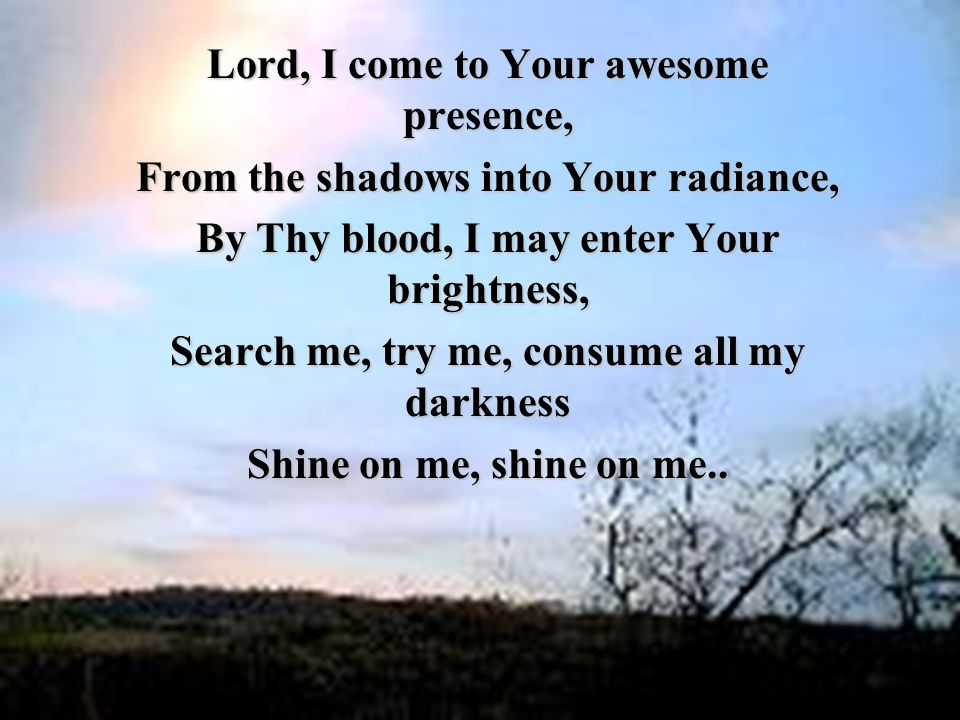 Lord, I come to Your awesome presence,