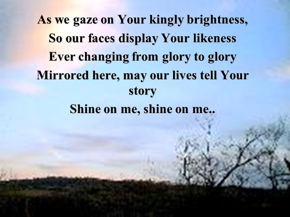 As we gaze on Your kingly brightness,