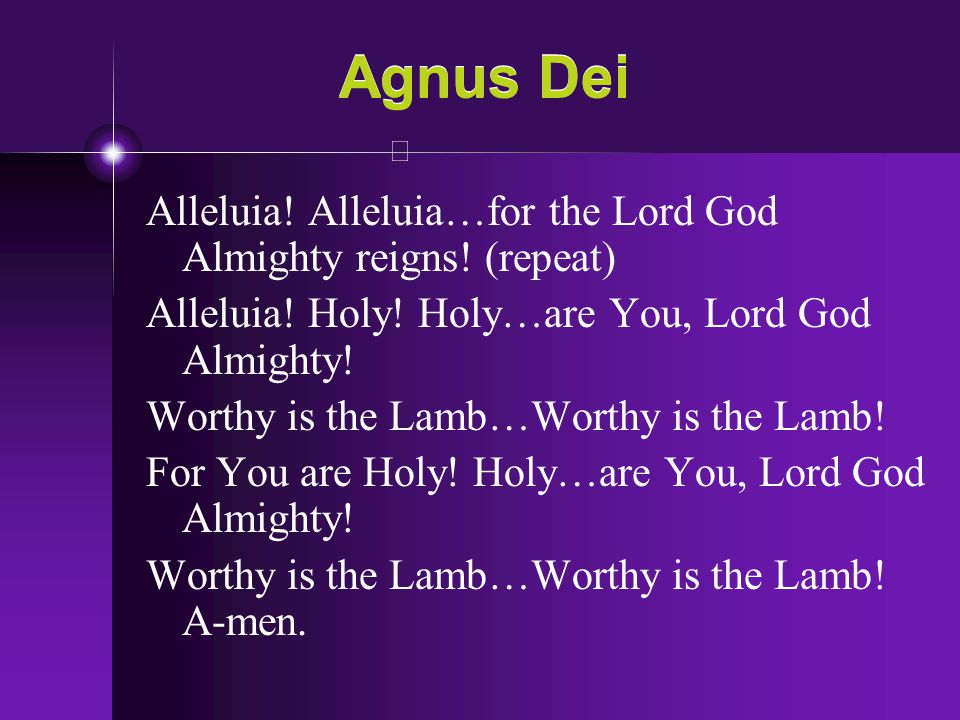 Agnus Dei Alleluia! Alleluia…for the Lord God Almighty reigns! (repeat) Alleluia! Holy! Holy…are You, Lord God Almighty!