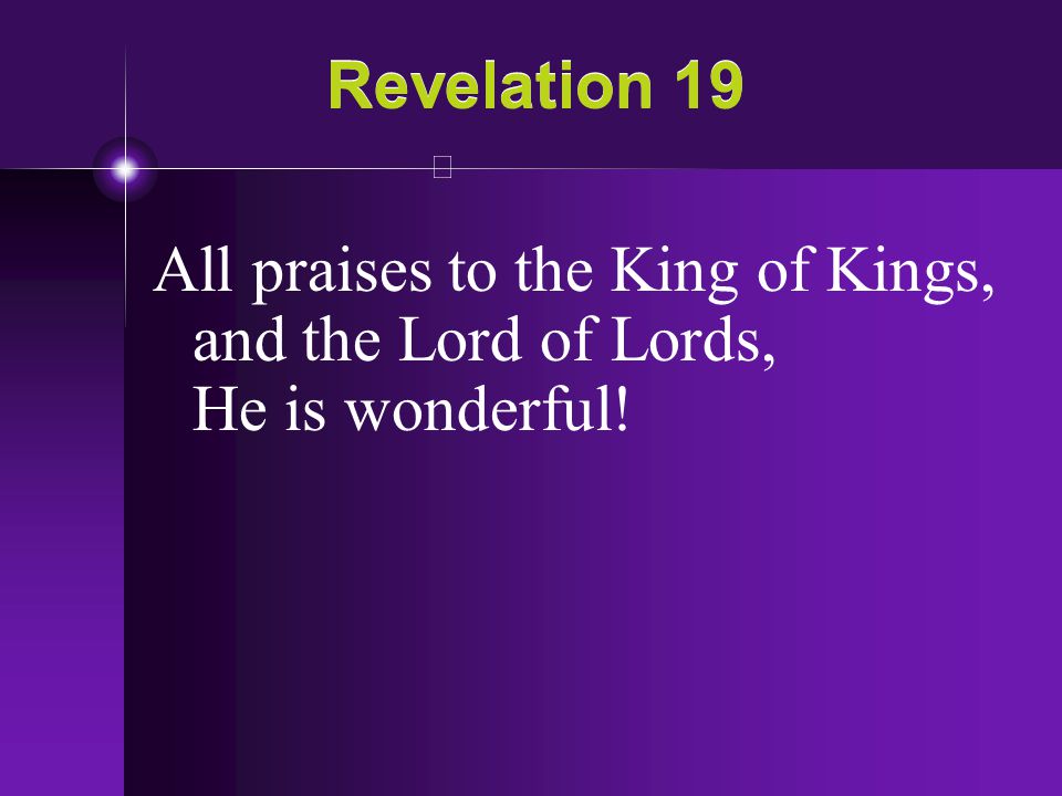 Revelation 19 All praises to the King of Kings, and the Lord of Lords, He is wonderful!