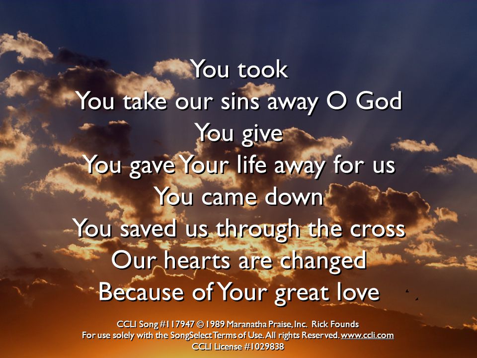 You took You take our sins away O God You give You gave Your life away for us You came down You saved us through the cross Our hearts are changed Because of Your great love