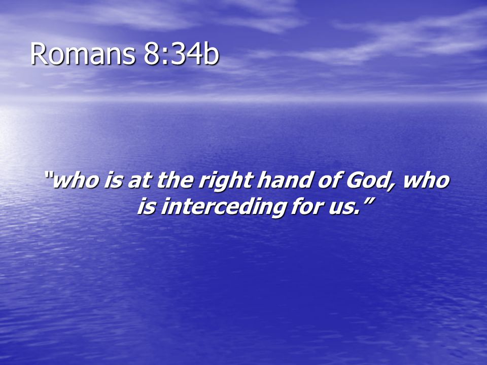 who is at the right hand of God, who is interceding for us.