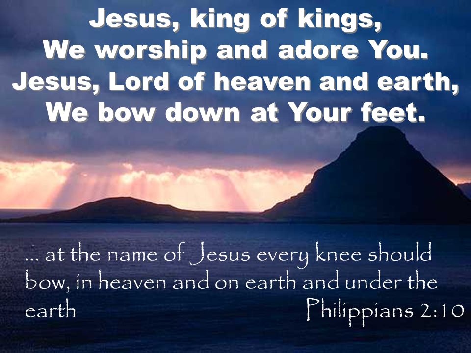 Jesus, king of kings, We worship and adore You