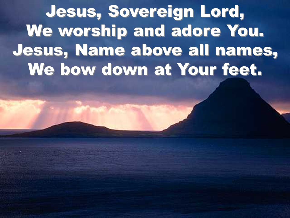 Jesus, Sovereign Lord, We worship and adore You