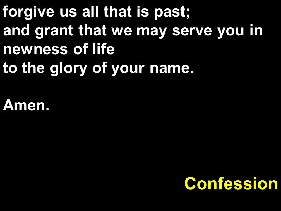 Confession forgive us all that is past;