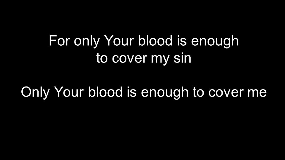 For only Your blood is enough to cover my sin