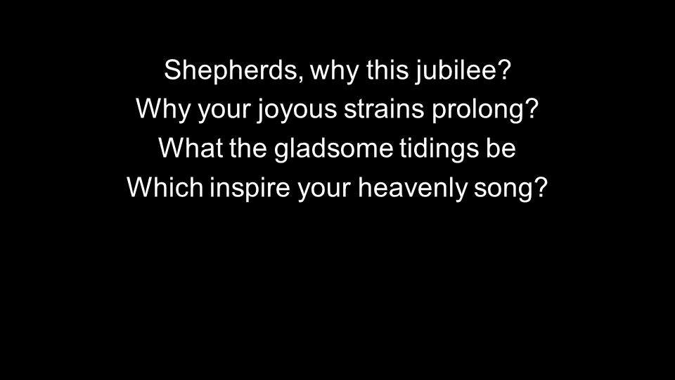 Shepherds, why this jubilee Why your joyous strains prolong