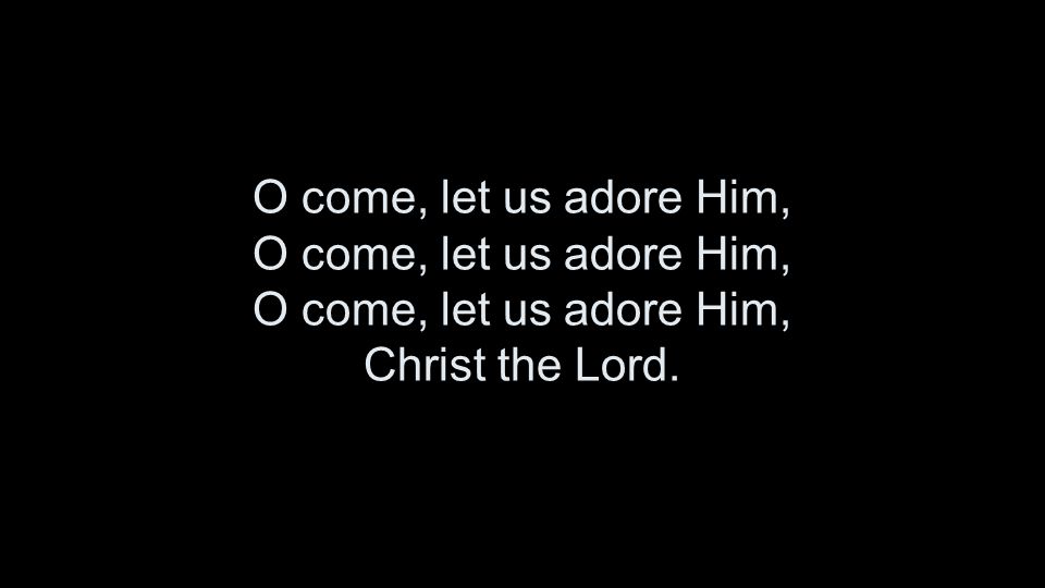 O come, let us adore Him, O come, let us adore Him, O come, let us adore Him, Christ the Lord.