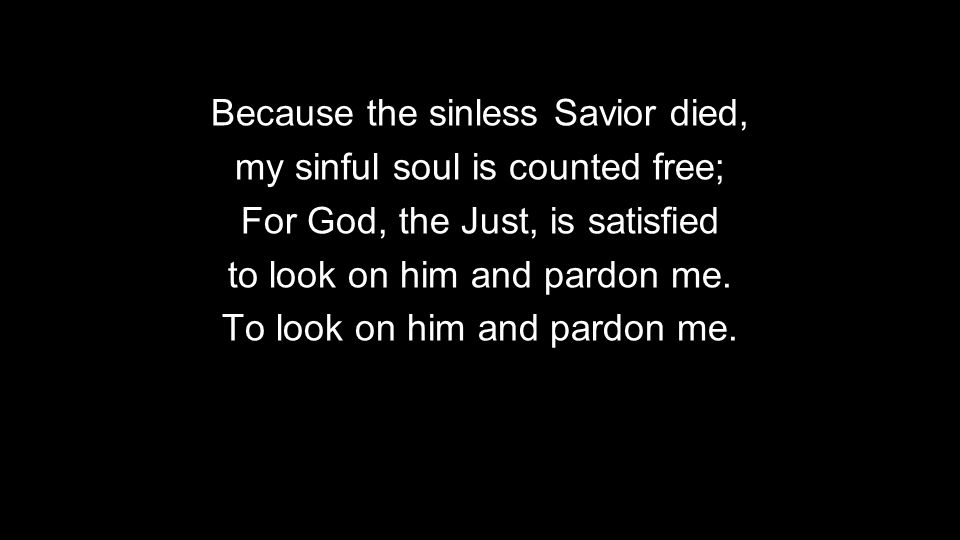 Because the sinless Savior died, my sinful soul is counted free;