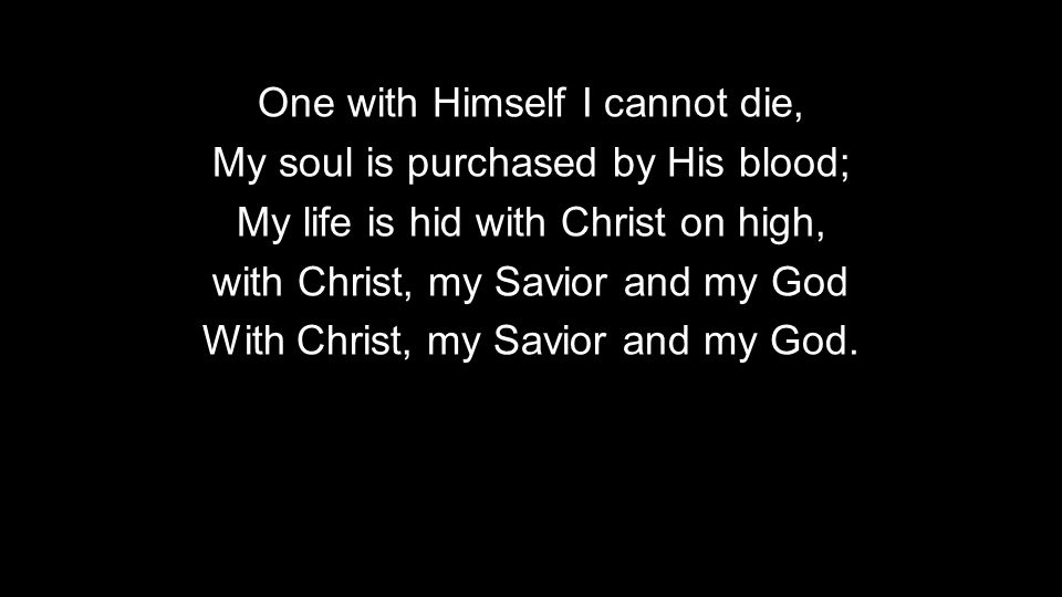 One with Himself I cannot die, My soul is purchased by His blood;