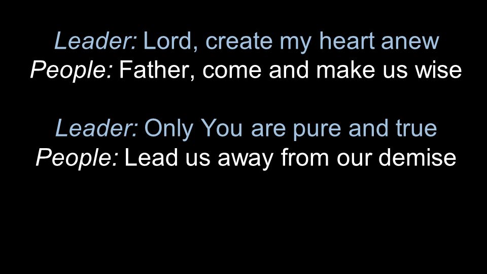 Leader: Lord, create my heart anew