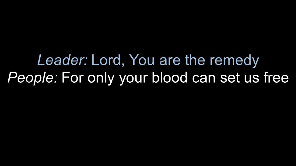 Leader: Lord, You are the remedy