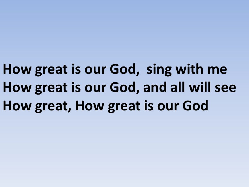 How great is our God, sing with me How great is our God, and all will see How great, How great is our God