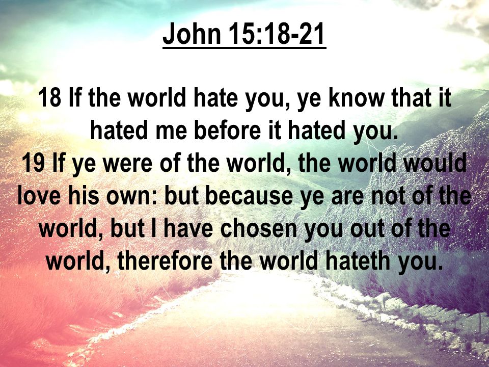 John 15: If the world hate you, ye know that it hated me before it hated you.