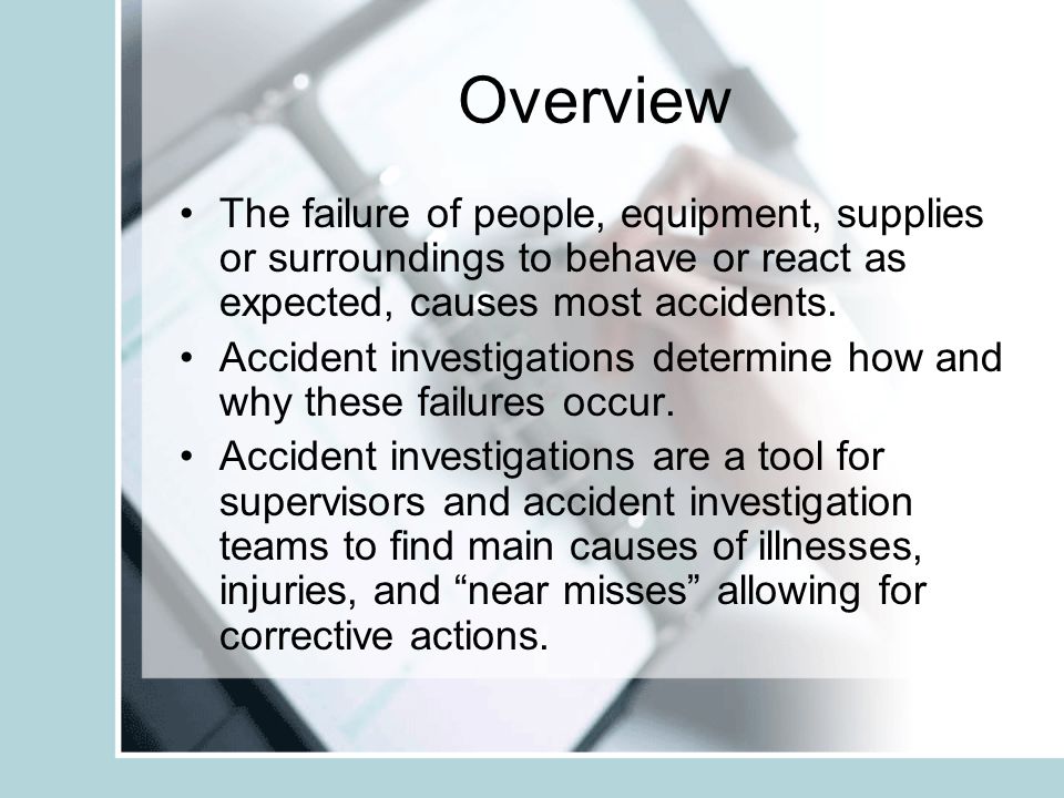 Overview The failure of people, equipment, supplies or surroundings to behave or react as expected, causes most accidents.