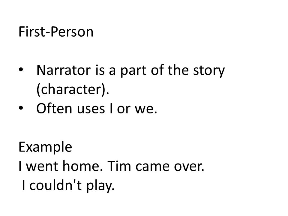 First-Person Narrator is a part of the story (character). Often uses I or we. Example. I went home. Tim came over.