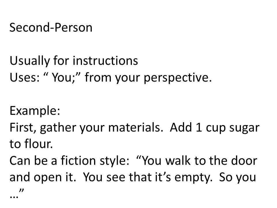 Second-Person Usually for instructions. Uses: You; from your perspective. Example: First, gather your materials. Add 1 cup sugar.