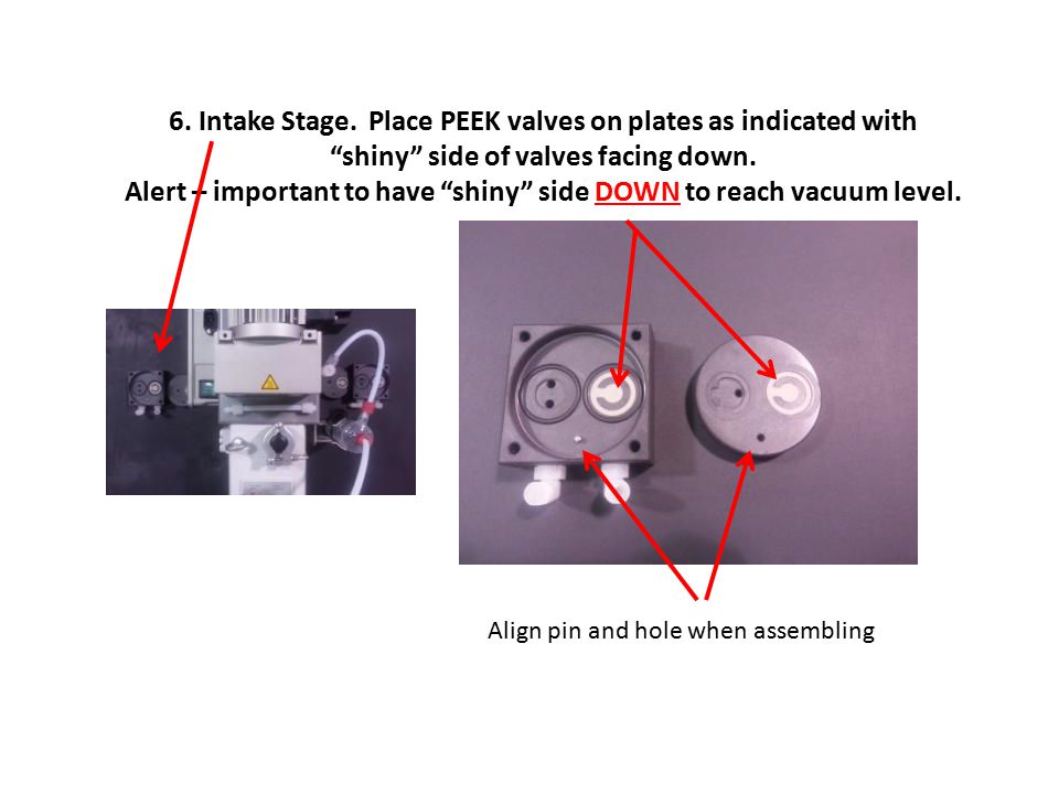 6. Intake Stage. Place PEEK valves on plates as indicated with shiny side of valves facing down. Alert – important to have shiny side DOWN to reach vacuum level.