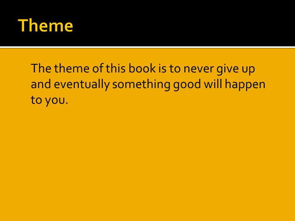 Theme The theme of this book is to never give up and eventually something good will happen to you.