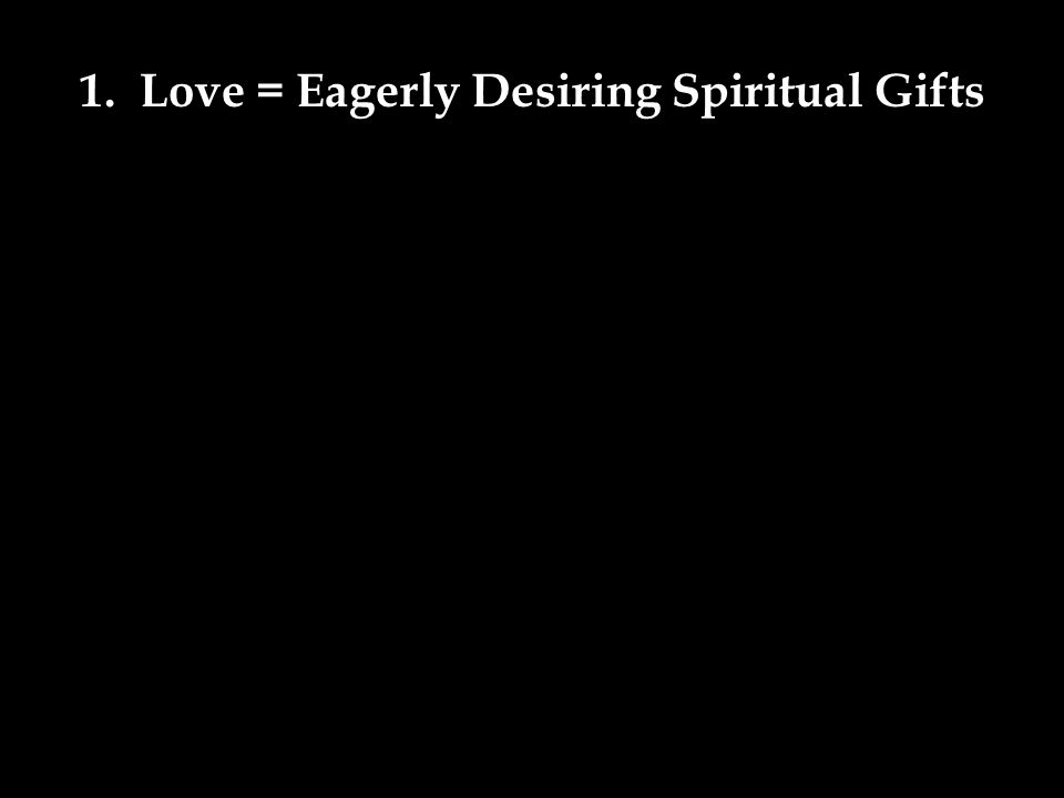 1. Love = Eagerly Desiring Spiritual Gifts