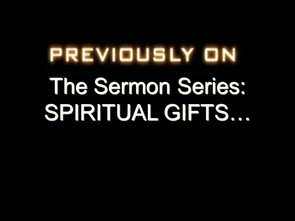 The Sermon Series: SPIRITUAL GIFTS…