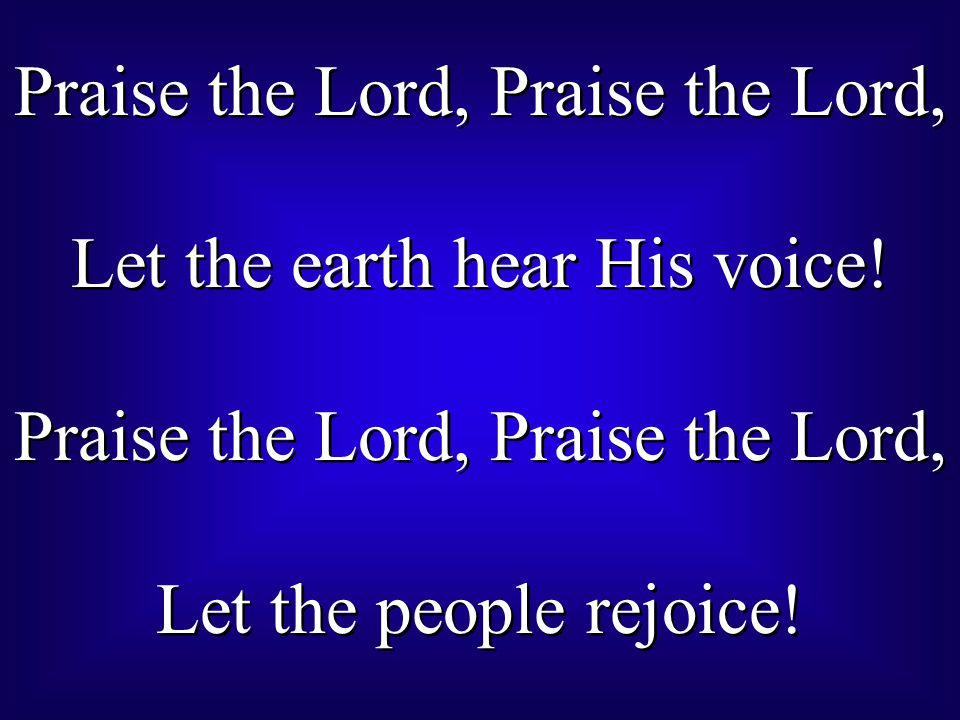 Praise the Lord, Praise the Lord, Let the earth hear His voice!