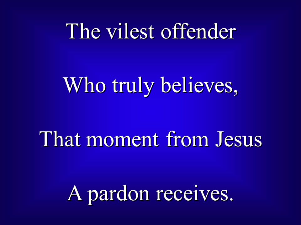 The vilest offender Who truly believes, That moment from Jesus A pardon receives.