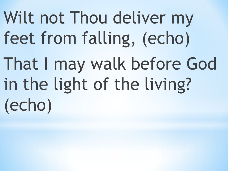 Wilt not Thou deliver my feet from falling, (echo) That I may walk before God in the light of the living.