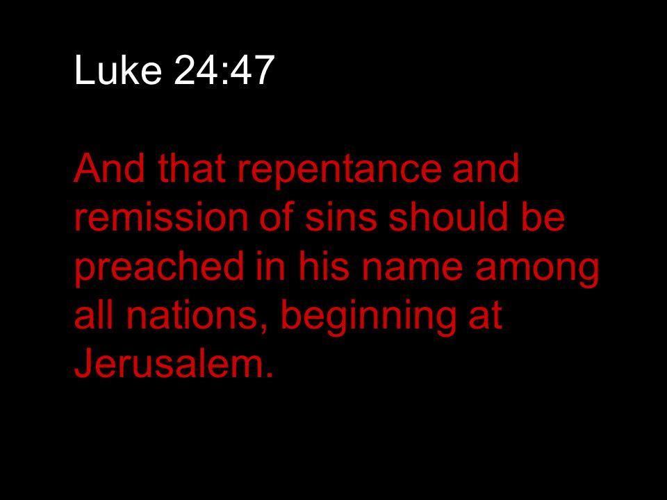 Luke 24:47 And that repentance and remission of sins should be preached in his name among all nations, beginning at Jerusalem.