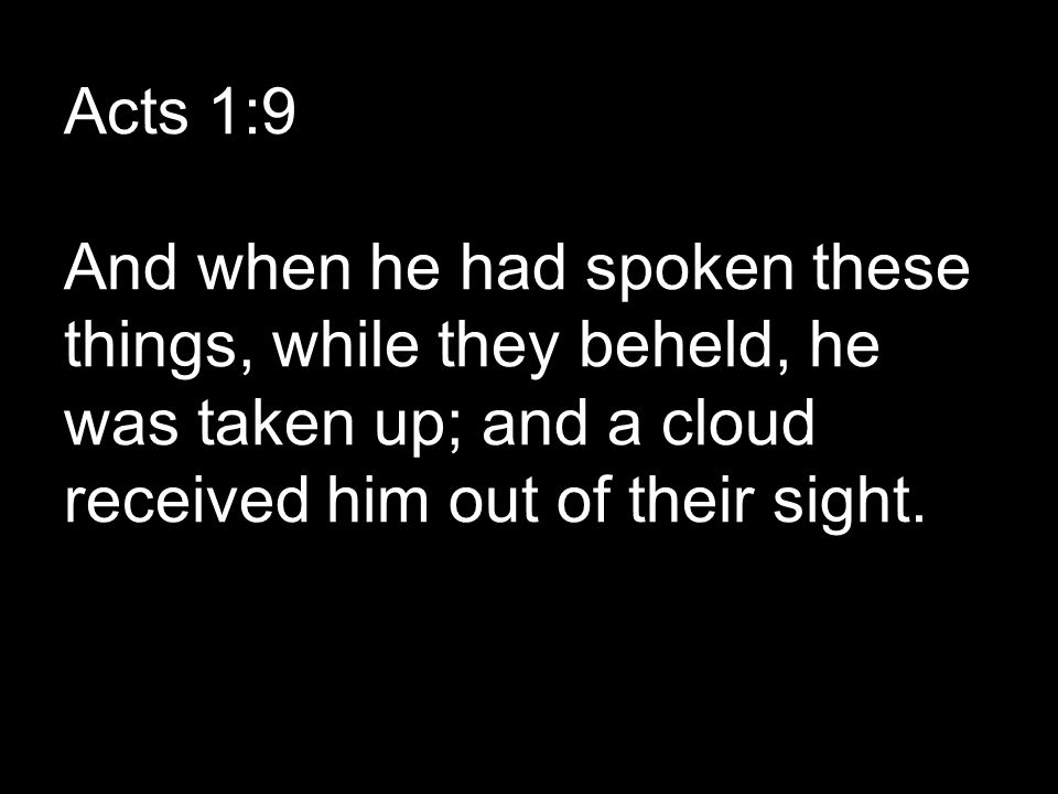 Acts 1:9 And when he had spoken these things, while they beheld, he was taken up; and a cloud received him out of their sight.