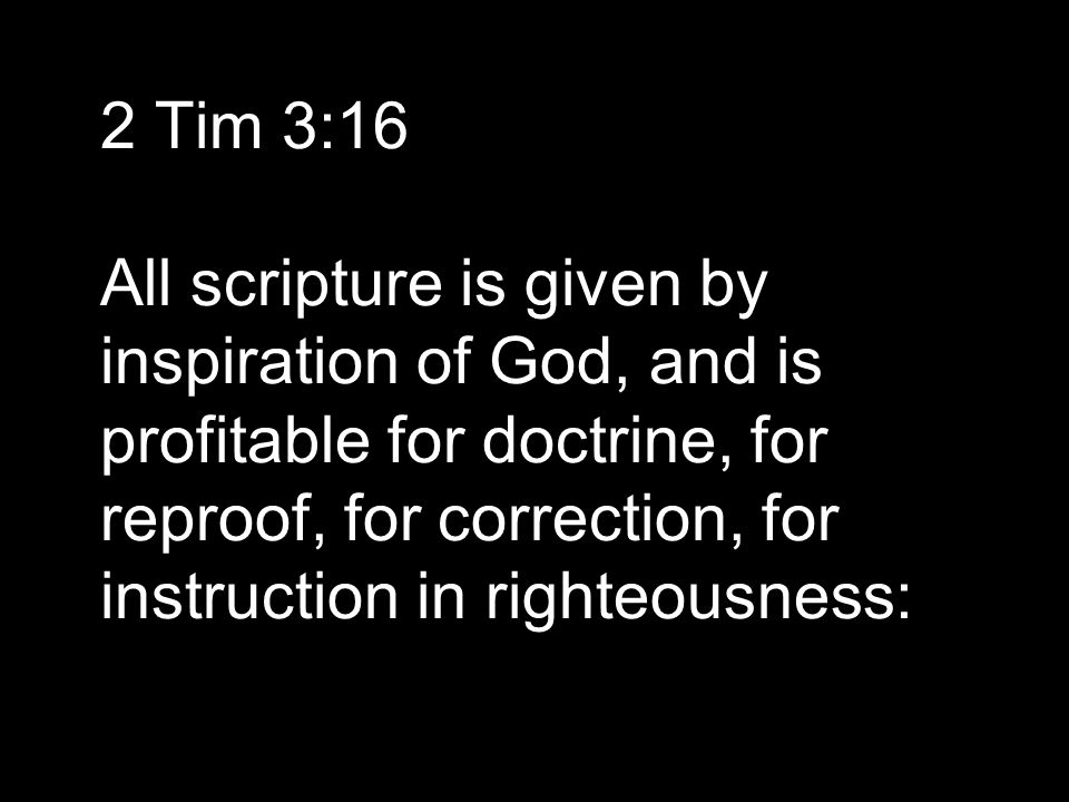 2 Tim 3:16 All scripture is given by inspiration of God, and is profitable for doctrine, for reproof, for correction, for instruction in righteousness: