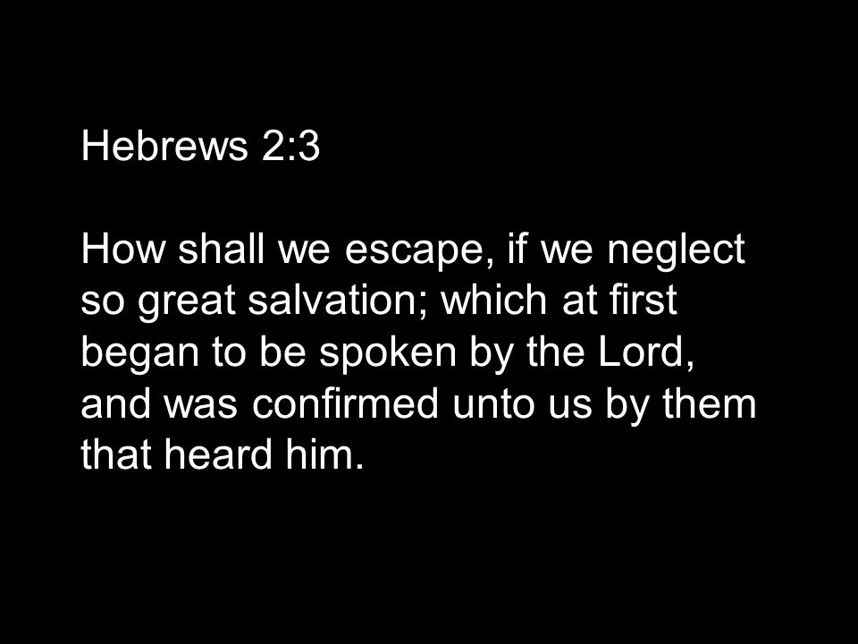 Hebrews 2:3 How shall we escape, if we neglect so great salvation; which at first began to be spoken by the Lord, and was confirmed unto us by them that heard him.