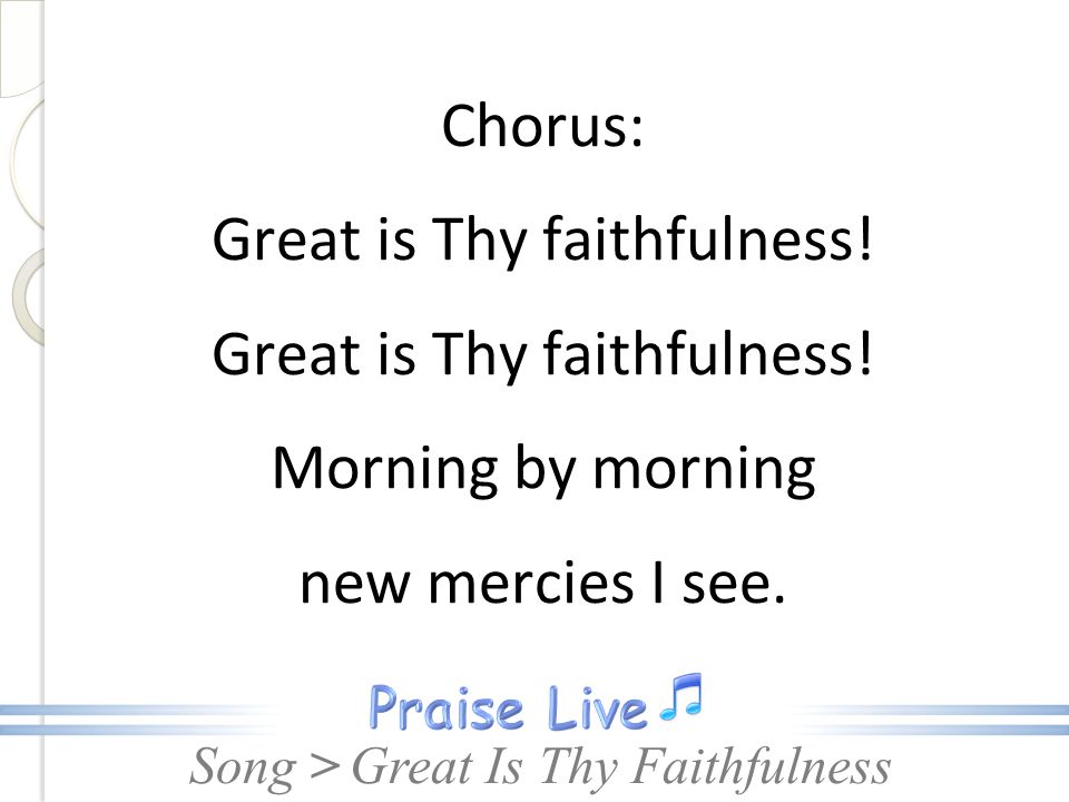 Chorus: Great is Thy faithfulness! Morning by morning new mercies I see.