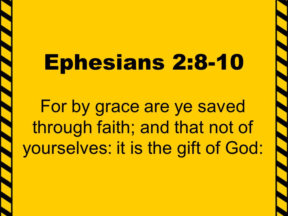 Ephesians 2:8-10 For by grace are ye saved through faith; and that not of yourselves: it is the gift of God: