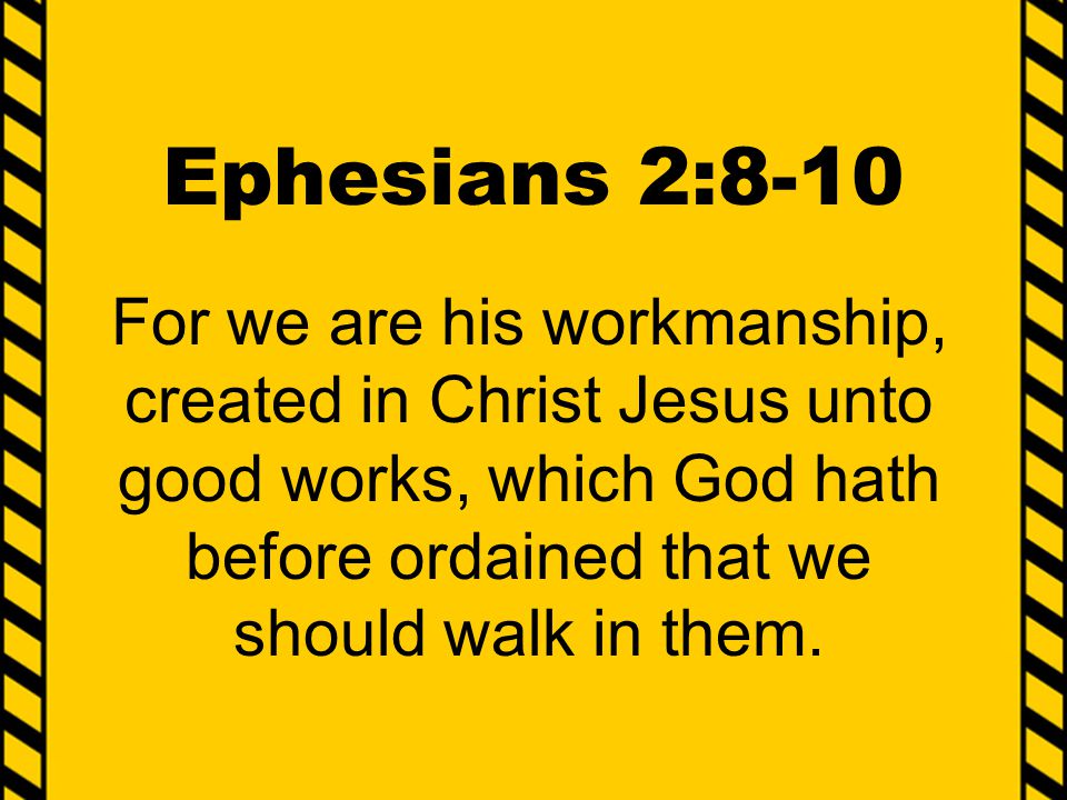 Ephesians 2:8-10 For we are his workmanship, created in Christ Jesus unto good works, which God hath before ordained that we should walk in them.