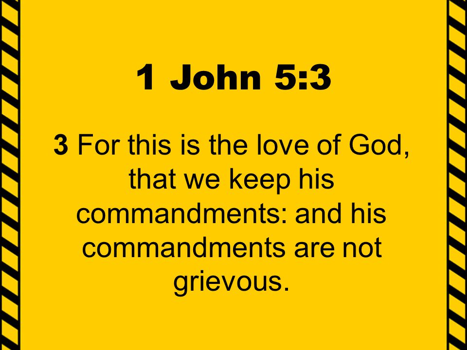 1 John 5:3 3 For this is the love of God, that we keep his commandments: and his commandments are not grievous.