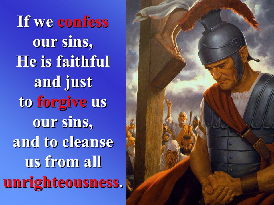 If we confess our sins, He is faithful and just to forgive us our sins, and to cleanse us from all unrighteousness.